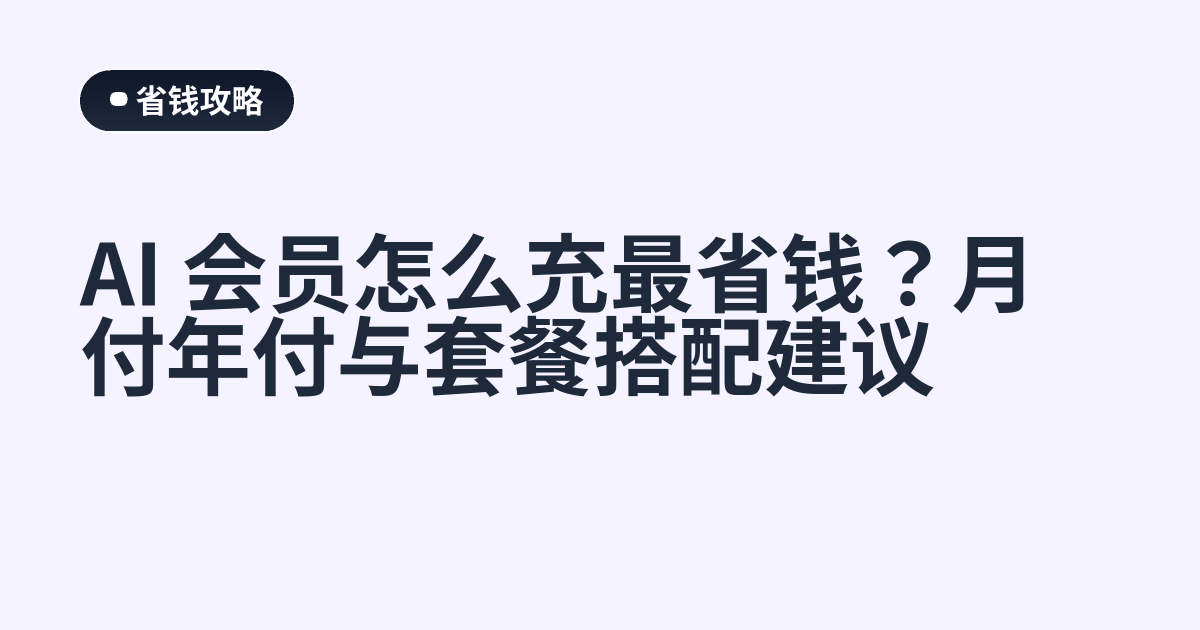 AI 会员怎么充最省钱？月付年付与套餐搭配建议