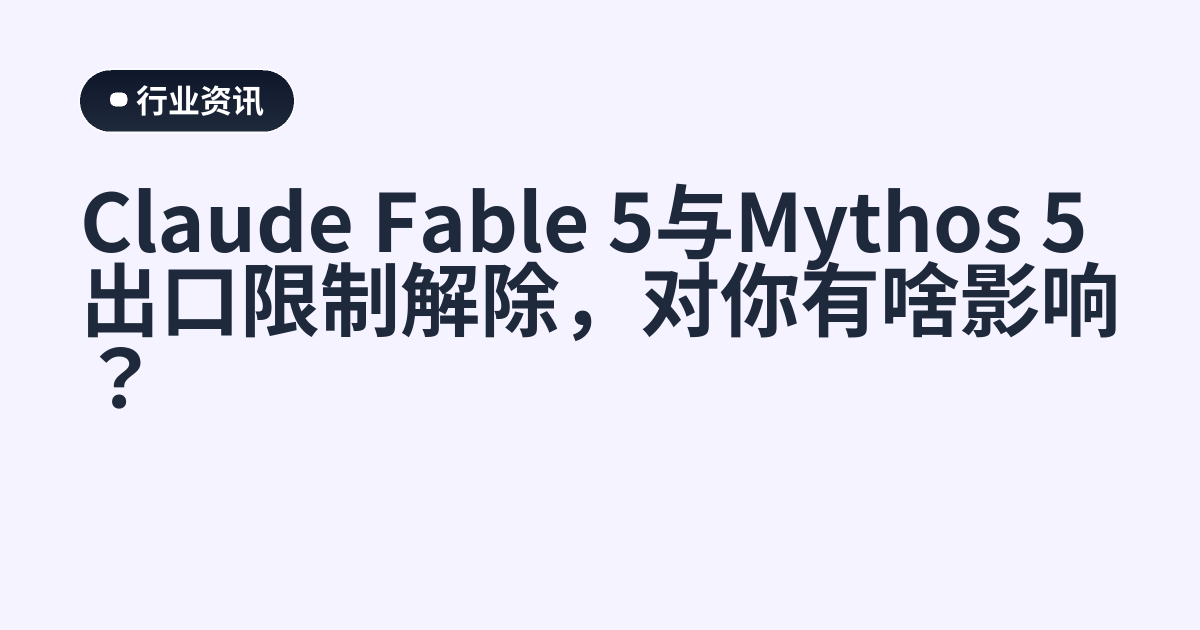 Claude Fable 5与Mythos 5出口限制解除，对你有啥影响？