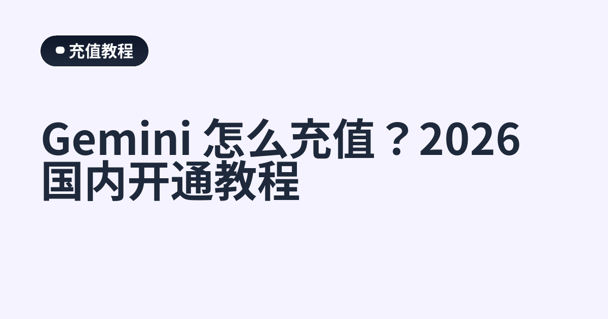 Gemini 怎么充值？2026 国内开通教程