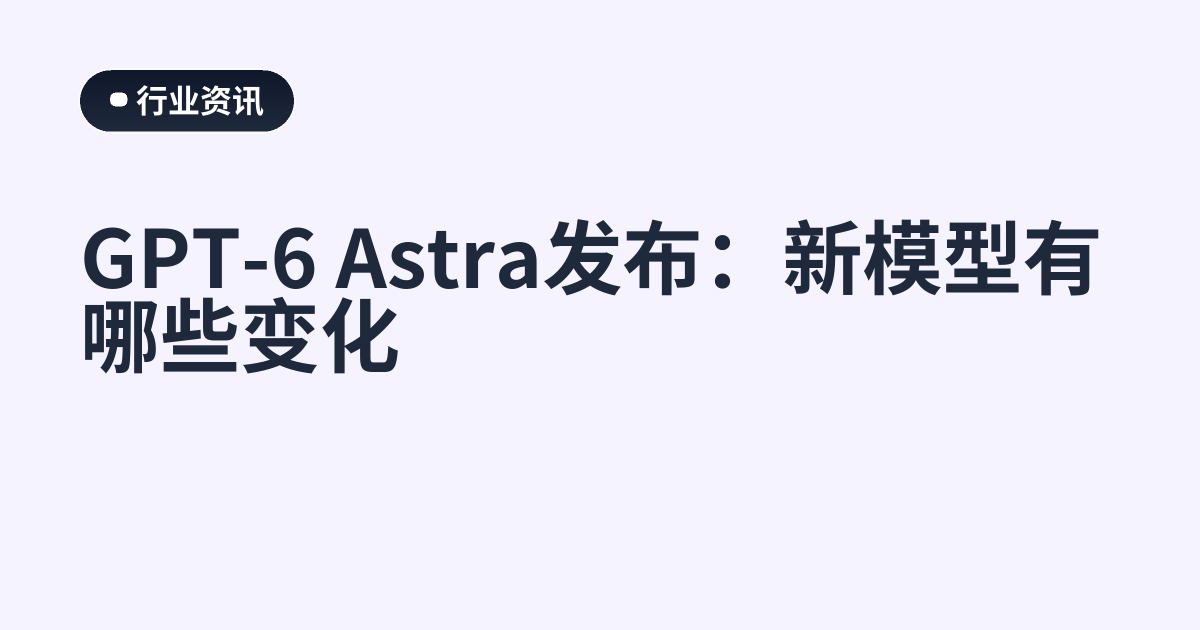 GPT-6 Astra发布：新模型有哪些变化