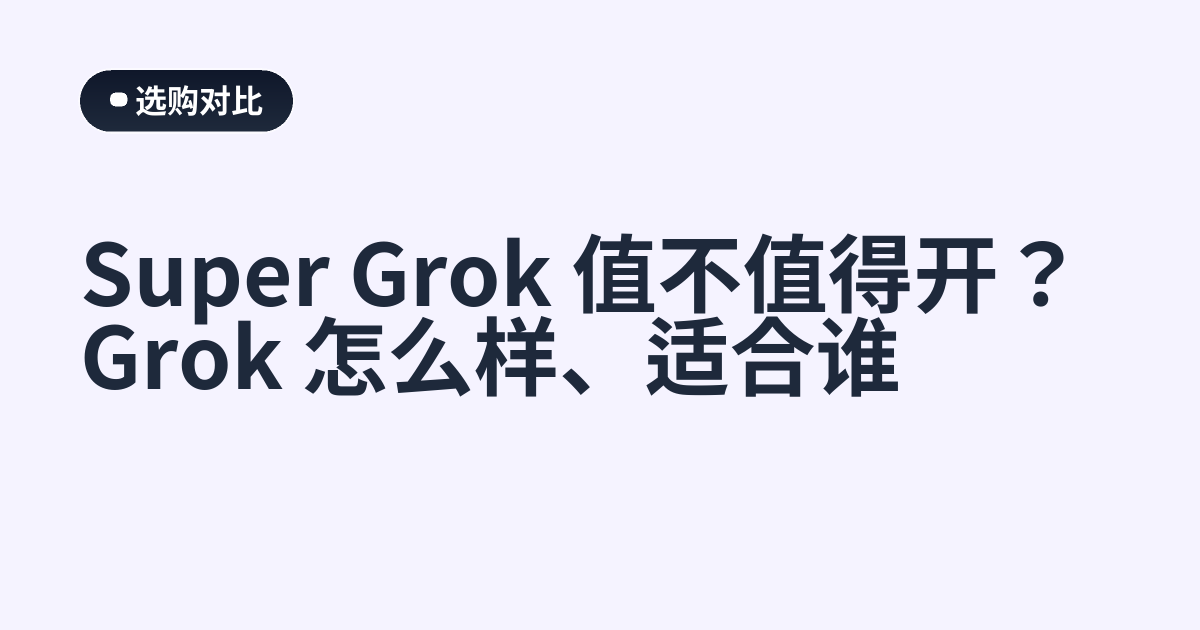 Super Grok 值不值得开？Grok 怎么样、适合谁