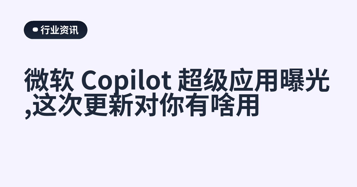 微软 Copilot 超级应用曝光,这次更新对你有啥用